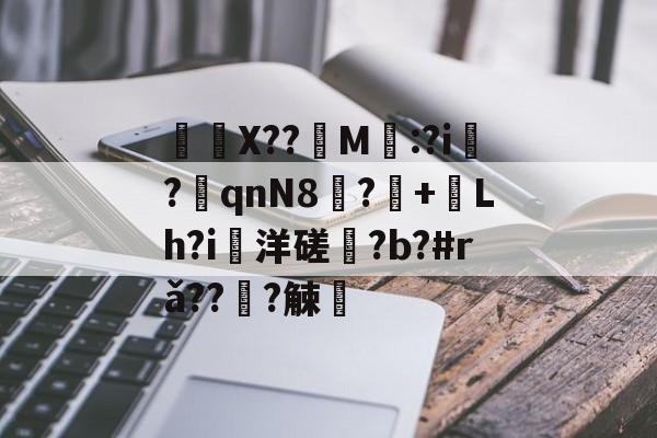 	X??饀M寱:?i趬?奡qnN8?+熗Lh?i洋磋?b?#rǎ??僆?觫澭的简单介绍-kaiyun